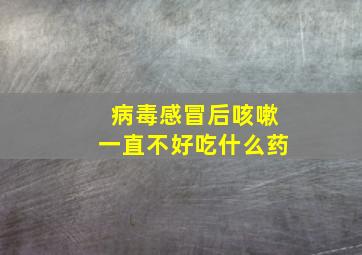 病毒感冒后咳嗽一直不好吃什么药