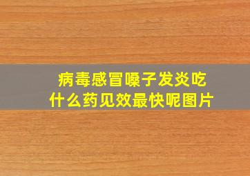 病毒感冒嗓子发炎吃什么药见效最快呢图片