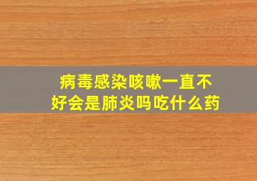 病毒感染咳嗽一直不好会是肺炎吗吃什么药