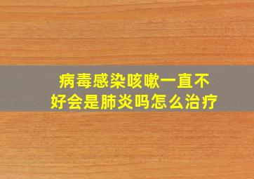 病毒感染咳嗽一直不好会是肺炎吗怎么治疗