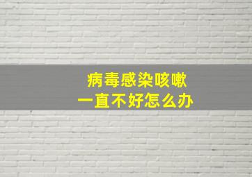 病毒感染咳嗽一直不好怎么办