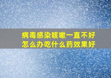 病毒感染咳嗽一直不好怎么办吃什么药效果好