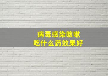 病毒感染咳嗽吃什么药效果好