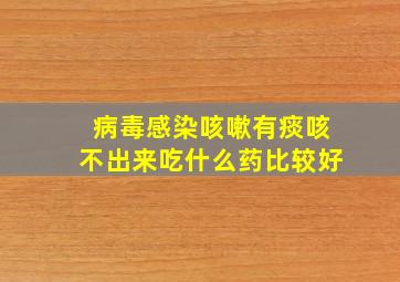 病毒感染咳嗽有痰咳不出来吃什么药比较好