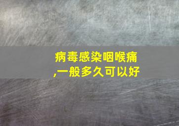 病毒感染咽喉痛,一般多久可以好