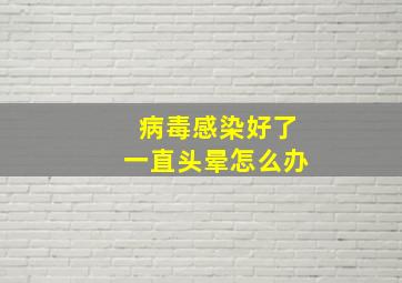 病毒感染好了一直头晕怎么办