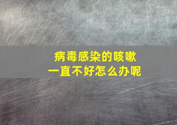 病毒感染的咳嗽一直不好怎么办呢