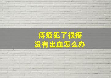 痔疮犯了很疼没有出血怎么办