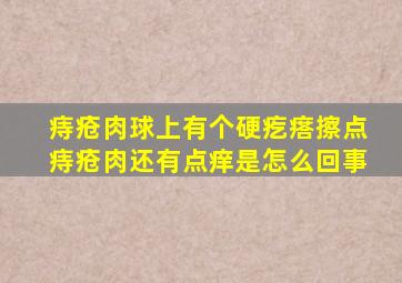 痔疮肉球上有个硬疙瘩擦点痔疮肉还有点痒是怎么回事