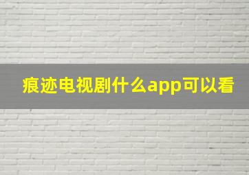 痕迹电视剧什么app可以看