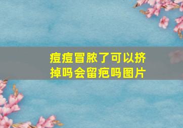 痘痘冒脓了可以挤掉吗会留疤吗图片