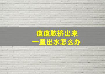 痘痘脓挤出来一直出水怎么办