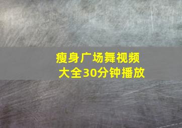 瘦身广场舞视频大全30分钟播放