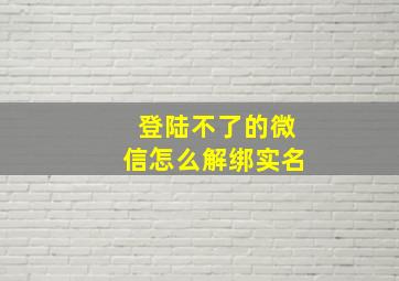 登陆不了的微信怎么解绑实名