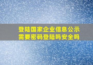 登陆国家企业信息公示需要密码登陆吗安全吗