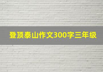 登顶泰山作文300字三年级