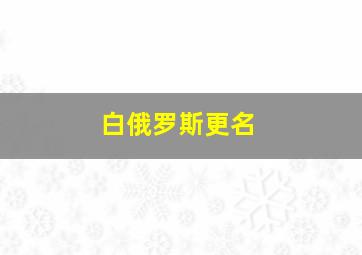 白俄罗斯更名