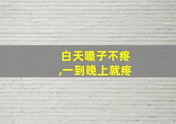 白天嗓子不疼,一到晚上就疼