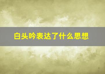 白头吟表达了什么思想