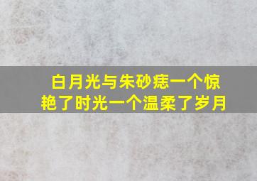 白月光与朱砂痣一个惊艳了时光一个温柔了岁月