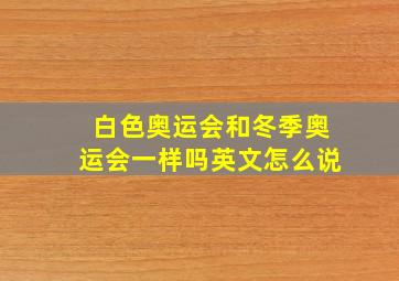 白色奥运会和冬季奥运会一样吗英文怎么说