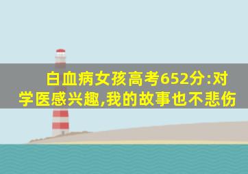 白血病女孩高考652分:对学医感兴趣,我的故事也不悲伤