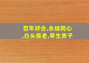 百年好合,永结同心,白头偕老,早生贵子