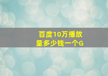 百度10万播放量多少钱一个G