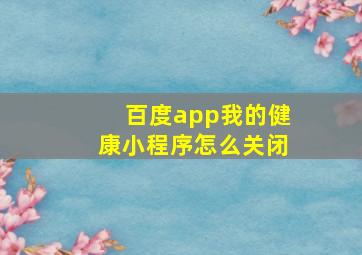 百度app我的健康小程序怎么关闭