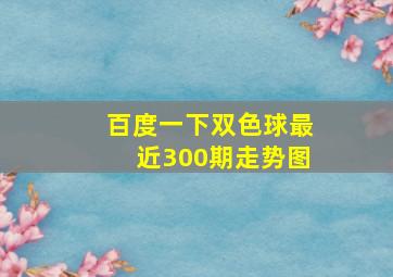 百度一下双色球最近300期走势图