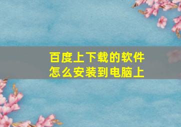 百度上下载的软件怎么安装到电脑上