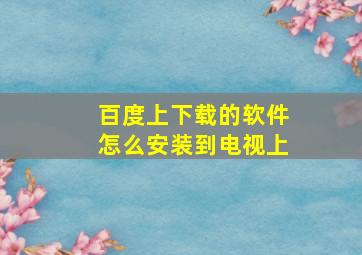 百度上下载的软件怎么安装到电视上