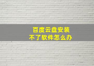 百度云盘安装不了软件怎么办