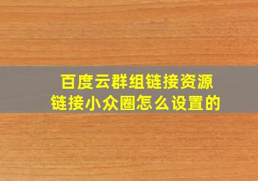 百度云群组链接资源链接小众圈怎么设置的