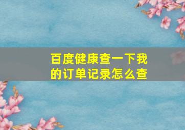 百度健康查一下我的订单记录怎么查