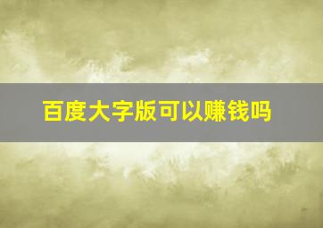 百度大字版可以赚钱吗