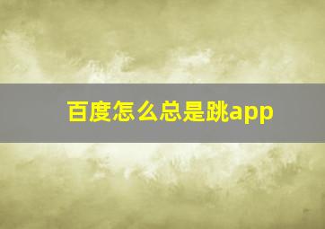 百度怎么总是跳app