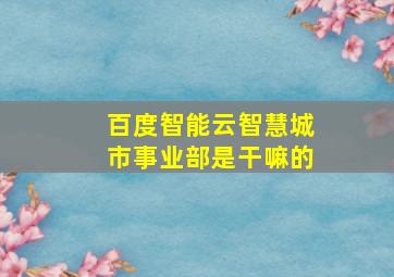 百度智能云智慧城市事业部是干嘛的