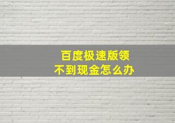 百度极速版领不到现金怎么办