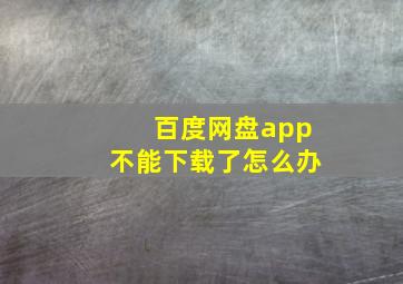 百度网盘app不能下载了怎么办