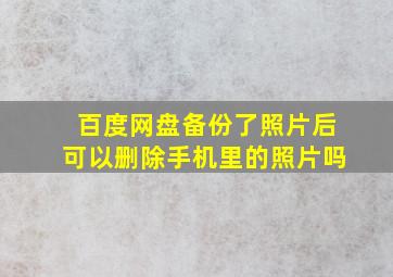 百度网盘备份了照片后可以删除手机里的照片吗