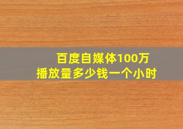 百度自媒体100万播放量多少钱一个小时