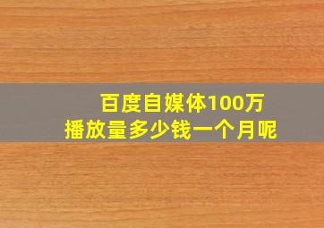 百度自媒体100万播放量多少钱一个月呢