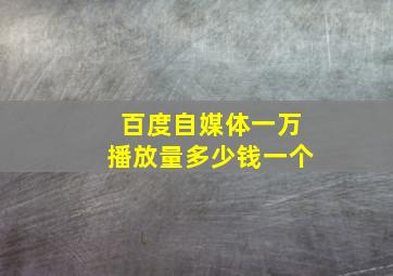 百度自媒体一万播放量多少钱一个