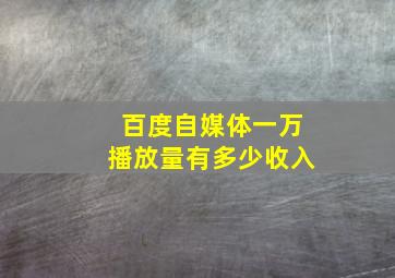 百度自媒体一万播放量有多少收入