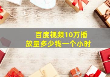 百度视频10万播放量多少钱一个小时