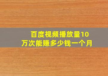 百度视频播放量10万次能赚多少钱一个月