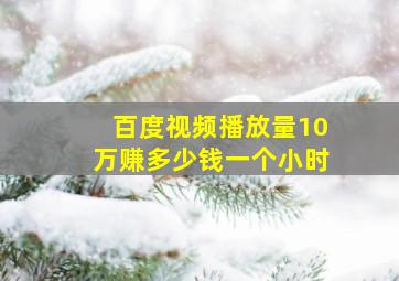 百度视频播放量10万赚多少钱一个小时