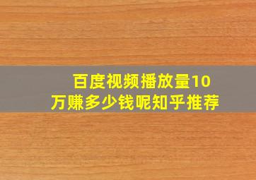 百度视频播放量10万赚多少钱呢知乎推荐