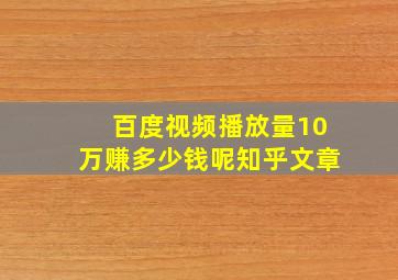 百度视频播放量10万赚多少钱呢知乎文章